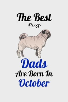 The Best Pug Dads Are Born In October: Unique Notebook Journal For Pug Owners and Lovers, Funny Birthday NoteBook Gift for Women, Men, Kids, Boys & ... Pages for College, School, Home  & Work .
