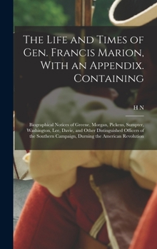 The Life and Times of Gen. Francis Marion, With an Appendix. Containing: Biographical Notices of Greene, Morgan, Pickens, Sumpter, Washington, Lee, Da