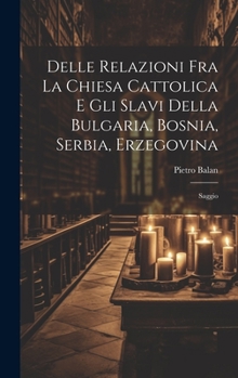 Hardcover Delle Relazioni Fra La Chiesa Cattolica E Gli Slavi Della Bulgaria, Bosnia, Serbia, Erzegovina: Saggio [Italian] Book