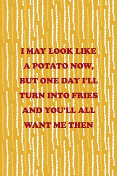 Paperback I May Look Like A Potato Now, But One Day I'll Turn Into Fries And You'll All Want Me Then: All Purpose 6x9 Blank Lined Notebook Journal Way Better Th Book