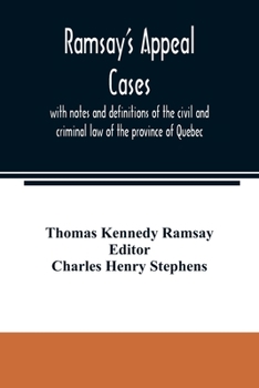 Ramsay's appeal cases, with notes and definitions of the civil and criminal law of the province of Quebec: including a large number of decisions in ... of the year 1887 : to which is appended a li