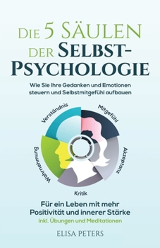 Paperback Die 5 Säulen der Selbst-Psychologie: Wie Sie Ihre Gedanken und Emotionen steuern und Selbstmitgefühl aufbauen. Für ein Leben mit mehr Positivität und [Germanic] Book