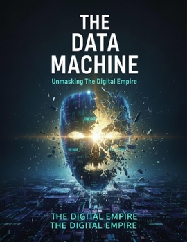 The Data Machine: Unmasking The Digital Empire