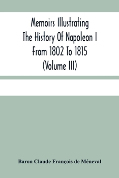 Paperback Memoirs Illustrating The History Of Napoleon I From 1802 To 1815 (Volume Iii) Book