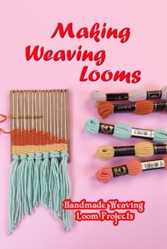 Making Weaving Looms: Handmade Weaving Loom Projects: Mother's Day Gifts