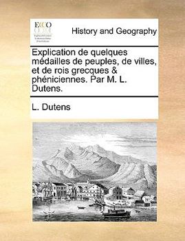 Paperback Explication de Quelques Mdailles de Peuples, de Villes, Et de Rois Grecques & Phniciennes. Par M. L. Dutens. [French] Book