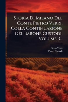 Storia Di Milano Del Conte Pietro Verri, Colla Continuazione Del Barone Custodi, Volume 3... (Italian Edition)