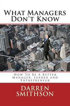 Paperback What Managers Don't Know: How To Be A Better Manager, Leader and Entrepreneur Book