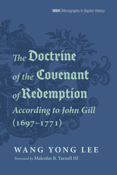 The Doctrine of the Covenant of Redemption According to John Gill (1697-1771) (Monographs in Baptist History)