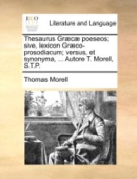 Paperback Thesaurus Græcæ poeseos; sive, lexicon Græco-prosodiacum; versus, et synonyma, ... Autore T. Morell, S.T.P. Book