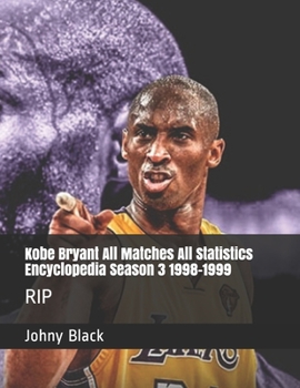 Kobe Bryant All Matches All Statistics Encyclopedia Season 3 1998-1999: RIP (Kobe Bryant Encyclopedia)