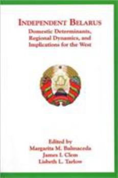 Paperback Independent Belarus: Domestic Determinants, Regional Dynamics, and Implications for the West Book