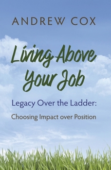 Hardcover Living Above Your Job: Legacy Over the Ladder: Choosing Impact Over Position Book