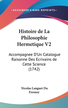 Hardcover Histoire de La Philosophie Hermetique V2: Accompagnee D'Un Catalogue Raisonne Des Ecrivains de Cette Science (1742) Book