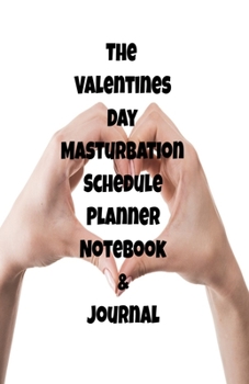 The Valentines Day Masturbation Schedule Planner Notebook & Journal: The Perfect Gift Idea Adult Gag Prank Gifts Novelty Joke Stocking Stuffer Ideas 5.5x8.5 College Ruled White Paper Glossy Cover