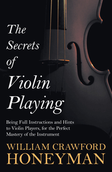 Paperback The Secrets of Violin Playing - Being Full Instructions and Hints to Violin Players, for the Perfect Mastery of the Instrument Book
