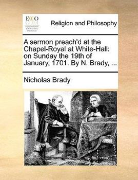 Paperback A Sermon Preach'd at the Chapel-Royal at White-Hall: On Sunday the 19th of January, 1701. by N. Brady, ... Book