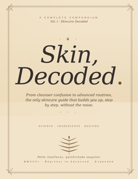 Skin, Decoded.: From cleanser confusion to advanced routines, the only skincare guide that builds you up, step by step, without the noise. (German Edition)