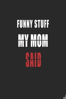 Funny Stuff My Mom Said Notebook: 6*9 Lined Diary Notebook, Journal or Planner and birthday Gifts with 120 pages, Funny Gifts for My Mom