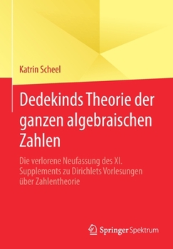 Paperback Dedekinds Theorie Der Ganzen Algebraischen Zahlen: Die Verlorene Neufassung Des XI. Supplements Zu Dirichlets Vorlesungen Über Zahlentheorie [German] Book