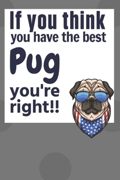 If you think you have the best Pug you're right!!: For Pug Dog Fans