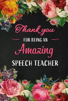 Thank you for being an Amazing Speech Teacher: Speech Teacher Appreciation Gift: Blank Lined 6x9 Floral Notebook, Journal, Perfect Graduation Year End, gratitude Gift for Special Teachers & Inspiratio