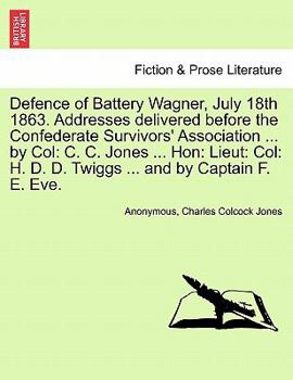 Paperback Defence of Battery Wagner, July 18th 1863. Addresses delivered before the Confederate Survivors' Association ... by Col: C. C. Jones ... Hon: Lieut: C Book