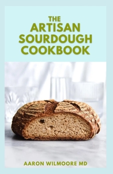 Paperback The Artisan Sourdough Cookbook: The Complete Guide to Delicious Handcrafted Bread with Minimal Kneading Book