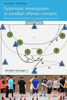 Paperback Systematic development of handball offense concepts: Systematic development of handball offense concepts Game opening with variants and continuous pla Book
