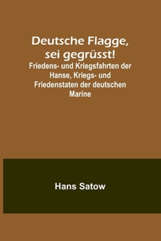 Deutsche Flagge, sei gegr?sst!; Friedens- und Kriegsfahrten der Hanse, Kriegs- und Friedenstaten der deutschen Marine