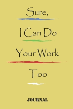 Sure, I Can Do Your Work Too ;best gift Birthday/Valentine's Day/Anniversary for friendS , FAMILY. Notebook , Journal to Write Funny Ideas for your ... 120 pages, 6x9 , soft Cover , matte finish