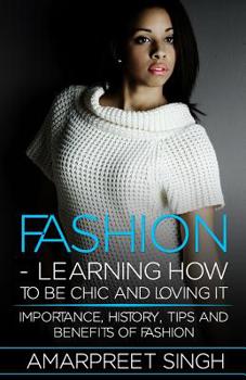 Paperback Fashion -Learning How To Be Chic and Loving It: Importance, history, tips and benefits of Fashion Book