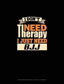Paperback I Don't Need Therapy I Just Need BJJ: Graph Paper Notebook - 0.25 Inch (1/4) Squares Book