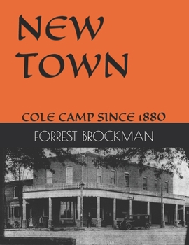 NEW TOWN: COLE CAMP SINCE 1880 (THE WORKS OF LEGENDARY COLE CAMP (MISSOURI) PERSONALITIES THROUGH THE YEARS)