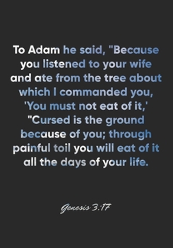 Genesis 3:17 Notebook: To Adam he said, "Because you listened to your wife and ate from the tree about which I commanded you, 'You must not eat of ... toil you will ea: Genesis 3:17 Notebook