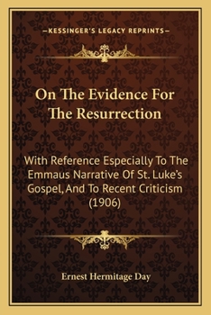 On the Evidence for the Resurrection: With Reference Especially to the Emmaus Narrative of St. Luke's Gospel, and to Recent Criticism