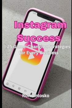 Instagram Success: 25 Game-Changing Strategies for Every Business