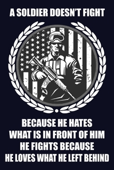 A Soldier Doesn't Fight Because He Hates What Is In Front Of Him He Fights Because He Loves What He Left Behind: Patriotic Proud American Journal