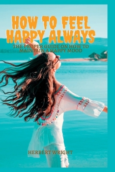 Paperback How to Feel Happy Always: The proper guide on how to maintain a happy mood Book