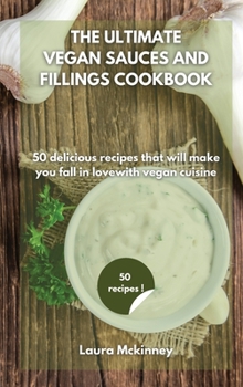 Hardcover The Ultimate Vegan Sauces and Fillings Cookbook: 50 delicious recipes that will make you fall in love with vegan cuisine Book