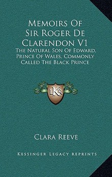 Memoirs Of Sir Roger De Clarendon V1: The Natural Son Of Edward, Prince Of Wales, Commonly Called The Black Prince: With Anecdotes Of Many Other Eminent Persons Of The Fourteenth Century