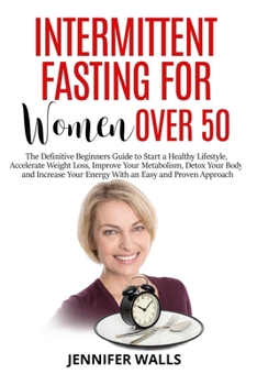 Paperback Intermittent Fasting for Women Over 50: The Definitive Beginners Guide to Start a Healthy Lifestyle, Accelerate Weight Loss, Detox Your Body and Incre Book