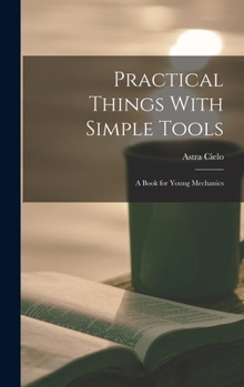 Hardcover Practical Things With Simple Tools: A Book for Young Mechanics Book