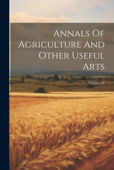 Paperback Annals Of Agriculture And Other Useful Arts; Volume 37 Book