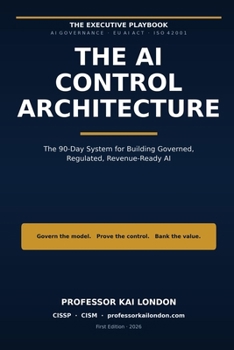Paperback The AI Control Architecture: The 90-Day System for Building Governed, Regulated, Revenue-Ready AI When the Machine Decides, Someone Must Answer. Book