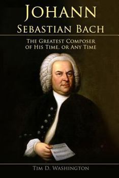 Paperback Johann Sebastian Bach: The Greatest Composer of His Time, or Any Time Book
