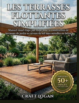 Les terrasses flottantes simplifiées: Manuel visuel étape par étape pour la construction de terrasses de jardin au niveau du sol sans semelles en béton (French Edition)