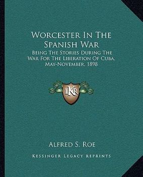 Worcester In The Spanish War: Being The Stories Of Companies A, C, And H, 2d Regiment, And Company G, 9th Regiment, M.v.m., During The War For The ... Of E. R. Shumway Camp, No. 30, Spanish War