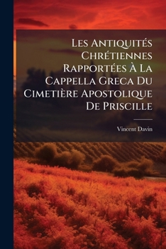 Paperback Les Antiquités Chrétiennes Rapportées À La Cappella Greca Du Cimetière Apostolique De Priscille [French] Book