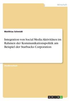 Paperback Integration von Social Media Aktivitäten im Rahmen der Kommunikationspolitik am Beispiel der Starbucks Corporation [German] Book